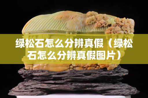 綠松石怎么分辨真假（綠松石怎么分辨真假圖片）