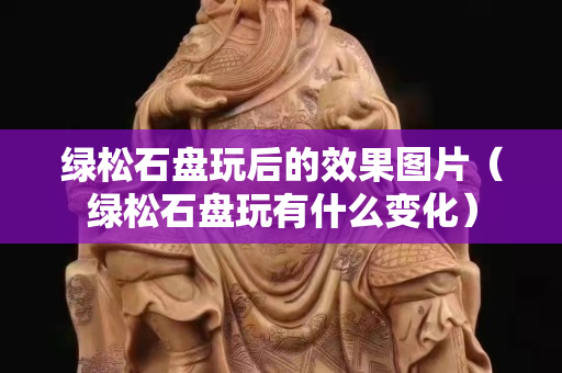 綠松石盤玩后的效果圖片（綠松石盤玩有什么變化）