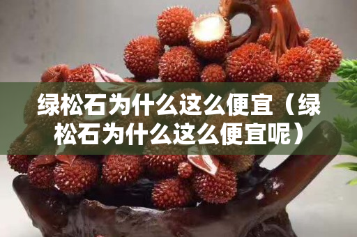 綠松石為什么這么便宜（綠松石為什么這么便宜呢）