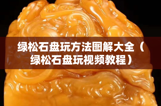 綠松石盤玩方法圖解大全（綠松石盤玩視頻教程）