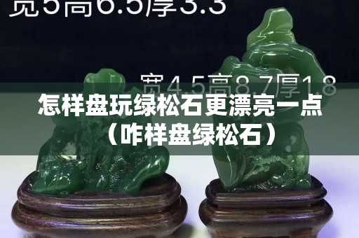 怎樣盤玩綠松石更漂亮一點(diǎn)（咋樣盤綠松石）
