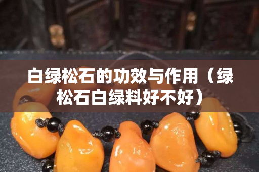 白綠松石的功效與作用（綠松石白綠料好不好）