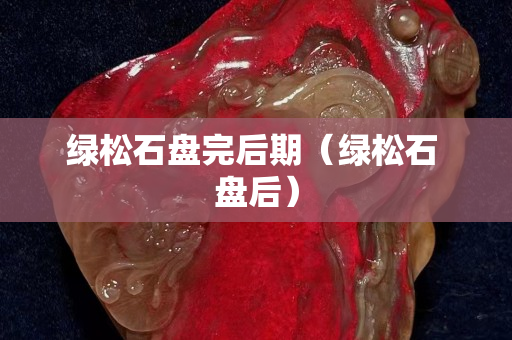 綠松石盤(pán)完后期（綠松石 盤(pán)后）