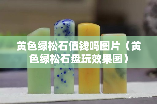 黃色綠松石值錢嗎圖片（黃色綠松石盤玩效果圖）