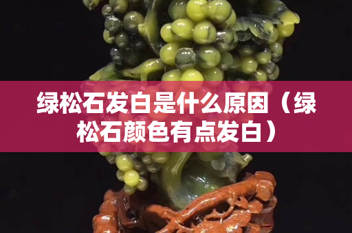 綠松石發白是什么原因（綠松石顏色有點發白）