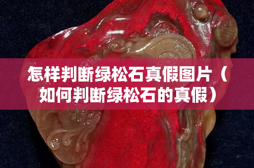 怎樣判斷綠松石真假圖片（如何判斷綠松石的真假）