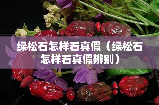 綠松石怎樣看真假（綠松石怎樣看真假辨別）