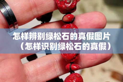 怎樣辨別綠松石的真假圖片（怎樣識別綠松石的真假）