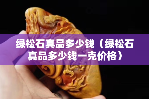 綠松石真品多少錢（綠松石真品多少錢一克價格）