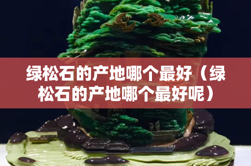 綠松石的產地哪個最好（綠松石的產地哪個最好呢）