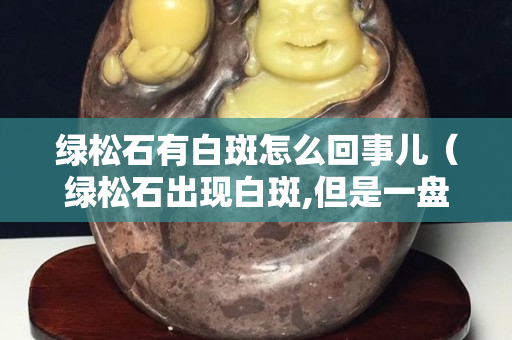 綠松石有白斑怎么回事兒（綠松石出現(xiàn)白斑,但是一盤就消失）