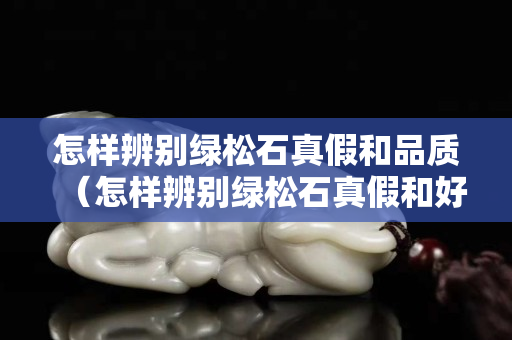 怎樣辨別綠松石真假和品質（怎樣辨別綠松石真假和好壞）