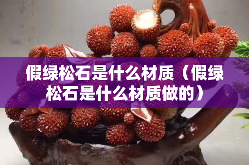 假綠松石是什么材質（假綠松石是什么材質做的）