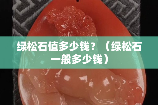 綠松石值多少錢？（綠松石一般多少錢）
