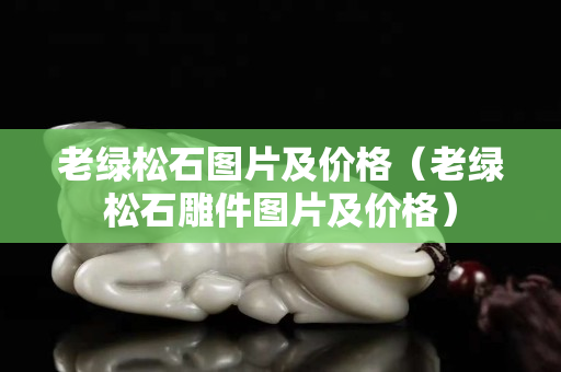 老綠松石圖片及價格（老綠松石雕件圖片及價格）