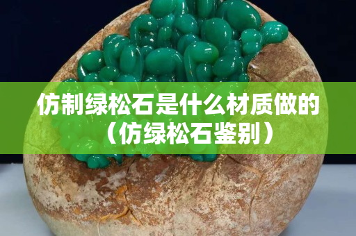 仿制綠松石是什么材質做的（仿綠松石鑒別）