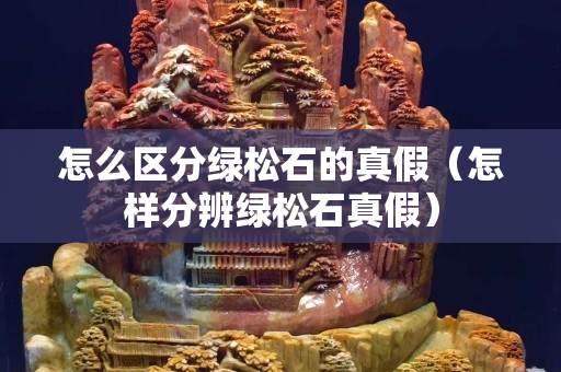 怎么區(qū)分綠松石的真假（怎樣分辨綠松石真假）