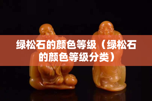 綠松石的顏色等級(jí)（綠松石的顏色等級(jí)分類）