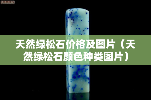 天然綠松石價格及圖片（天然綠松石顏色種類圖片）