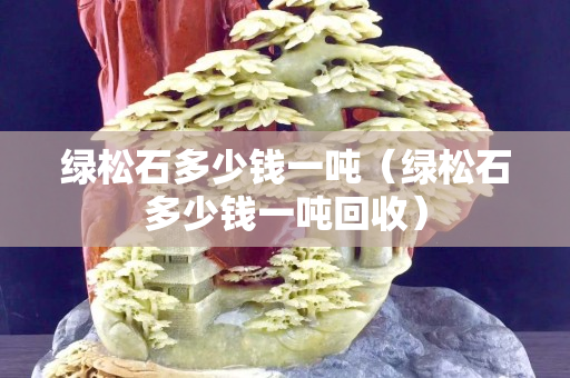 綠松石多少錢一噸（綠松石多少錢一噸回收）