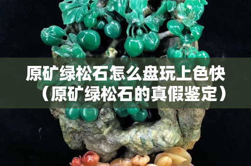 原礦綠松石怎么盤玩上色快（原礦綠松石的真假鑒定）