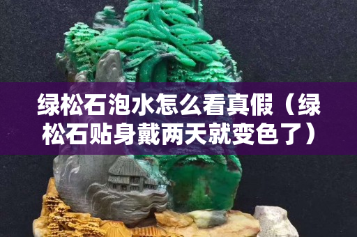 綠松石泡水怎么看真假（綠松石貼身戴兩天就變色了）