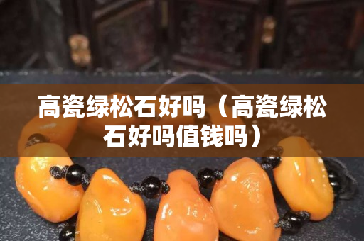 高瓷綠松石好嗎（高瓷綠松石好嗎值錢嗎）