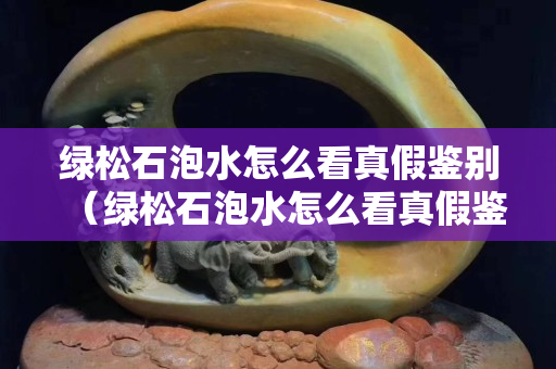 綠松石泡水怎么看真假鑒別（綠松石泡水怎么看真假鑒別圖）