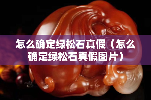 怎么確定綠松石真假（怎么確定綠松石真假圖片）