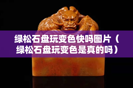綠松石盤玩變色快嗎圖片（綠松石盤玩變色是真的嗎）