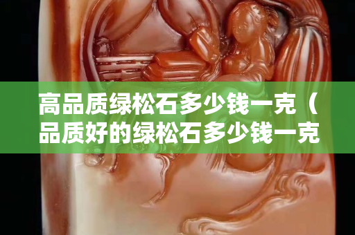 高品質綠松石多少錢一克（品質好的綠松石多少錢一克）