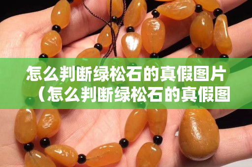怎么判斷綠松石的真假圖片（怎么判斷綠松石的真假圖片對比）