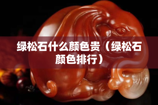 綠松石什么顏色貴（綠松石顏色排行）