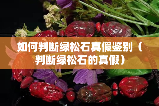 如何判斷綠松石真假鑒別（判斷綠松石的真假）