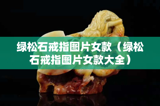 綠松石戒指圖片女款（綠松石戒指圖片女款大全）