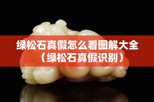 綠松石真假怎么看圖解大全（綠松石真假識別）