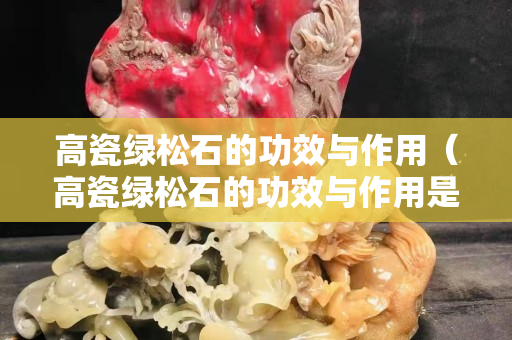 高瓷綠松石的功效與作用（高瓷綠松石的功效與作用是什么）