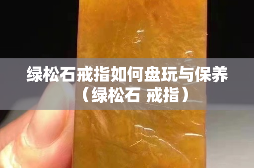 綠松石戒指如何盤玩與保養（綠松石 戒指）