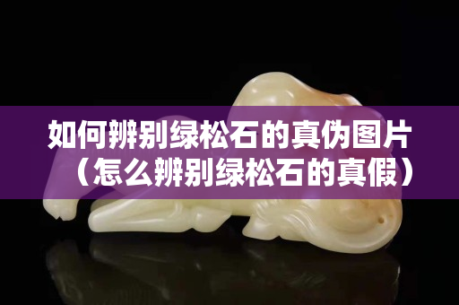 如何辨別綠松石的真偽圖片（怎么辨別綠松石的真假）