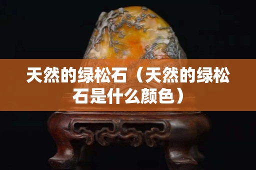 天然的綠松石（天然的綠松石是什么顏色）