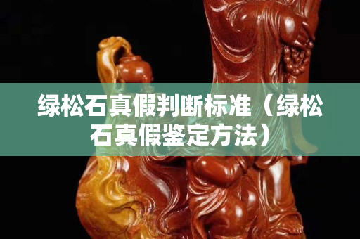 綠松石真假判斷標準（綠松石真假鑒定方法）