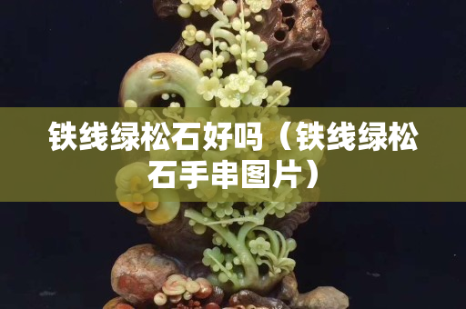 鐵線綠松石好嗎（鐵線綠松石手串圖片）