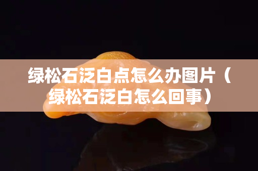 綠松石泛白點怎么辦圖片（綠松石泛白怎么回事）