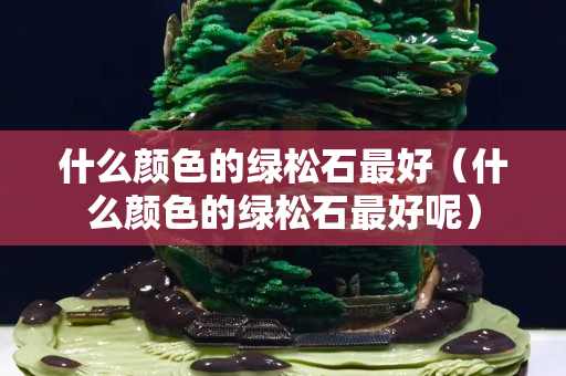 什么顏色的綠松石最好（什么顏色的綠松石最好呢）