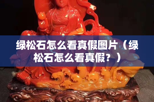 綠松石怎么看真假圖片（綠松石怎么看真假？）