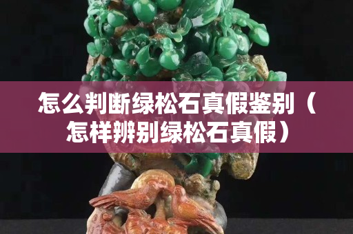 怎么判斷綠松石真假鑒別（怎樣辨別綠松石真假）