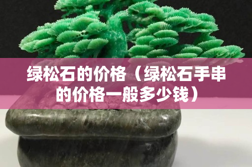 綠松石的價(jià)格（綠松石手串的價(jià)格一般多少錢）