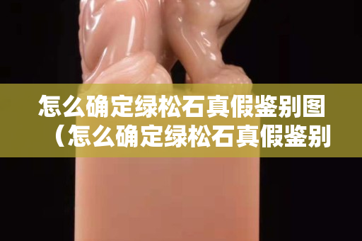 怎么確定綠松石真假鑒別圖（怎么確定綠松石真假鑒別圖片）