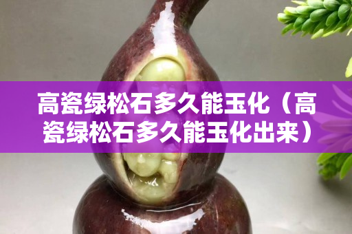 高瓷綠松石多久能玉化（高瓷綠松石多久能玉化出來）
