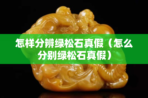 怎樣分辨綠松石真假（怎么分別綠松石真假）